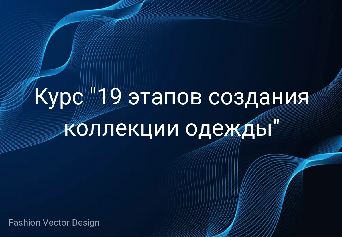 Курс "19 этапов создания коллекции одежды"
