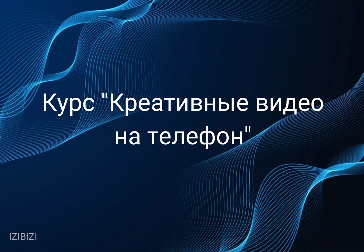 Курс "Креативные видео на телефон"