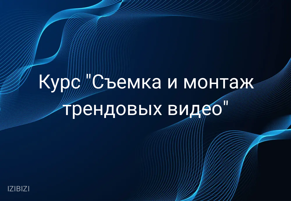 Курс "Съемка и монтаж трендовых видео"