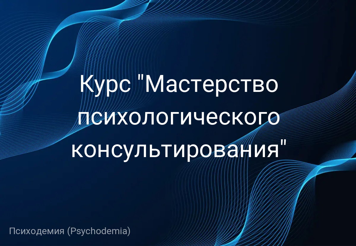 Курс "Мастерство психологического консультирования"