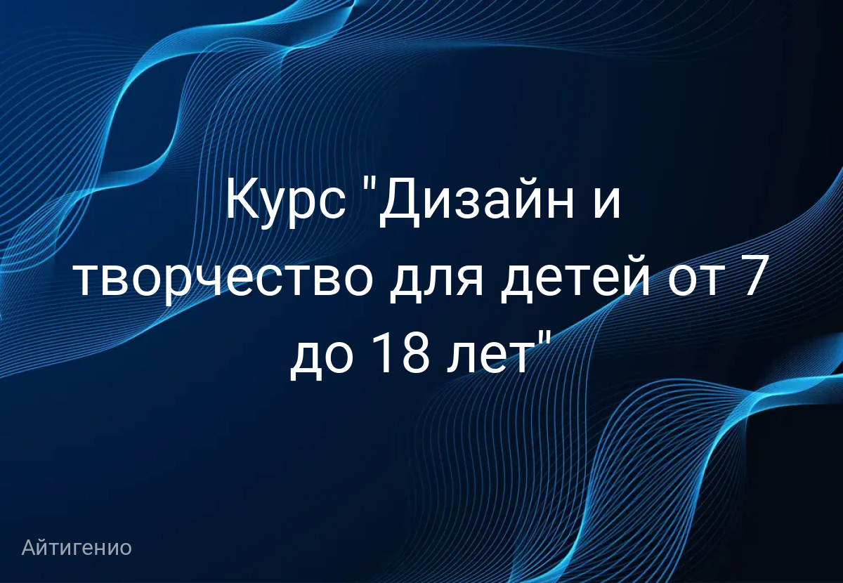 Курс "Дизайн и творчество для детей от 7 до 18 лет"