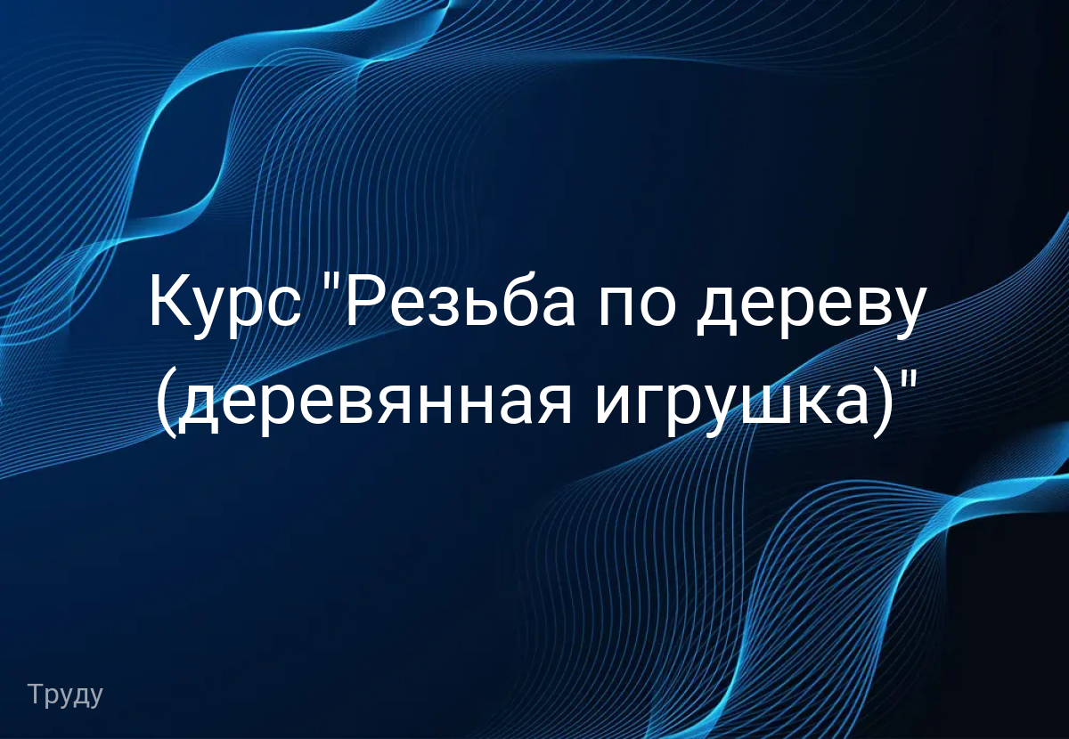 Курс "Резьба по дереву (деревянная игрушка)"