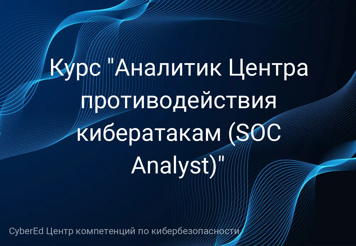Курс "Аналитик Центра противодействия кибератакам (SOC Analyst)"