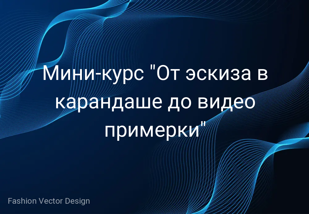 Мини-курс "От эскиза в карандаше до видео примерки"
