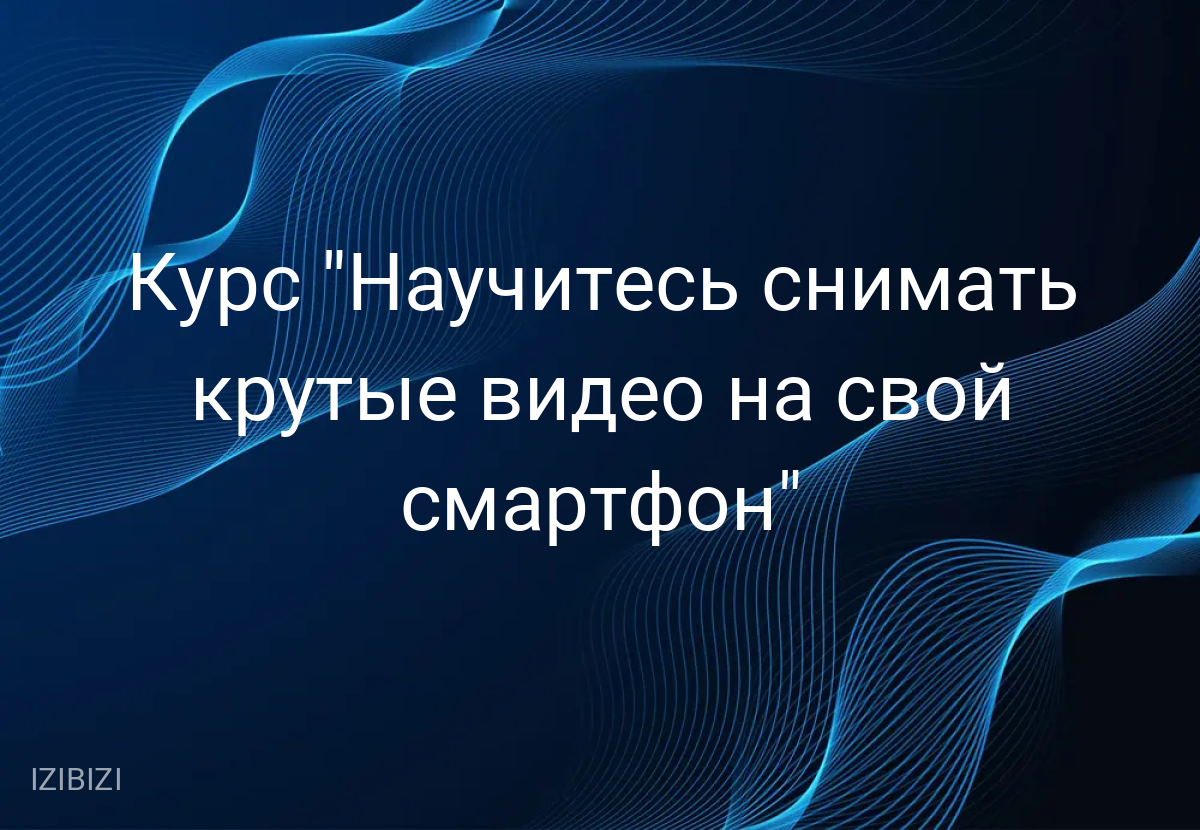 Курс "Научитесь снимать крутые видео на свой смартфон"